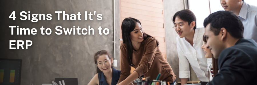 4 Signs That It’s Time to Switch to ERP