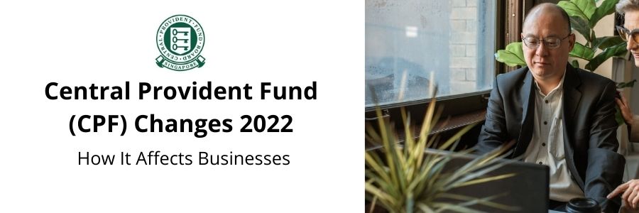 Central Provident Fund (CPF) Changes 2022 – How It Affects Businesses